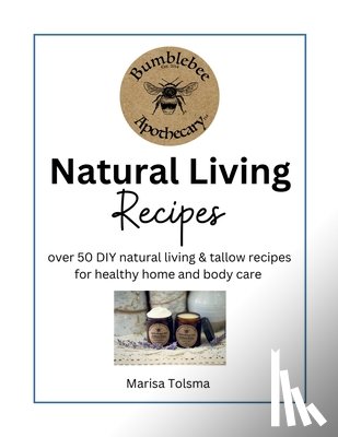 Tolsma, Marisa - Natural Living Recipes: Over 50 DIY natural living & tallow recipes for healthy home and body care