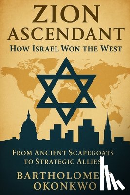 Okonkwo, Bartholomew - Zion Ascendant: How Israel Won the West