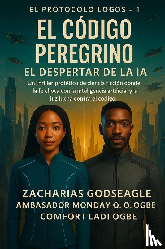 Godseagle, Zacharias, Ogbe, Ambassador Monday O., Ogbe, Comfort Ladi - CÓDIGO DEL PEREGRINO - El Despertar de la IA (Serie EL PROTOCOLO LOGOS - Libro 1)