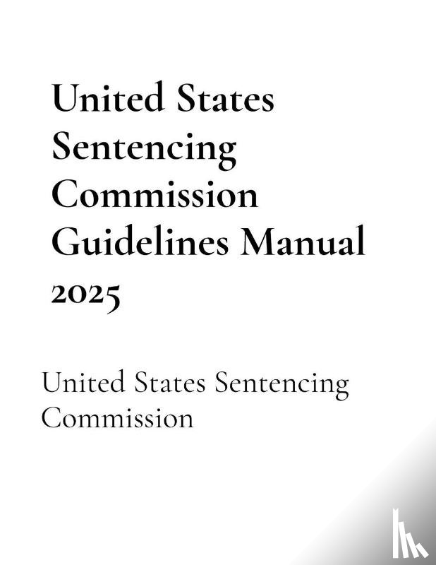 Sentencing Commission, United States - United States Sentencing Commission Guidelines Manual 2025