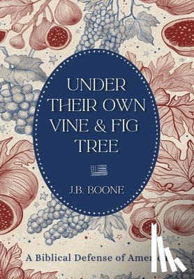 Boone, J. B. - Under Their Own Vine & Fig Tree: A Biblical Defense of America