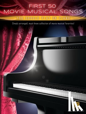  - First 50 Movie Musical Songs You Should Play on Piano: Simply Arranged Classics from Movie Musical Favorites