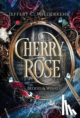 Wiederkehr, Jeffery C. - Cherry-Rose: Blood & Wishes