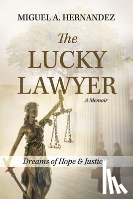 Hernandez, Miguel A. - The Lucky Lawyer: Dreams of Hope and Justice