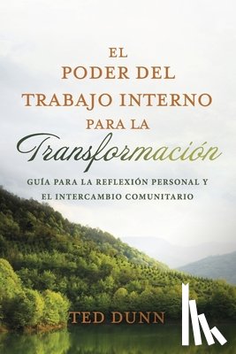 Dunn, Ted - El Poder del Trabajo Interno Para La Transformación: Guía Para La Reflexión Personal Y El Intercambio Comunitario