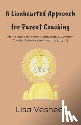Veshee, Lisa - A Lionhearted Approach for Parent Coaching: An A-Z Guide for Taming Undesirable, Common Toddler Behaviors