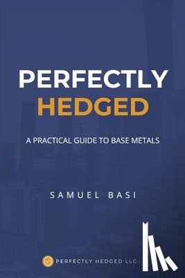 Basi, Samuel - Basi, S: Perfectly Hedged a Practical Guide to Base Metals