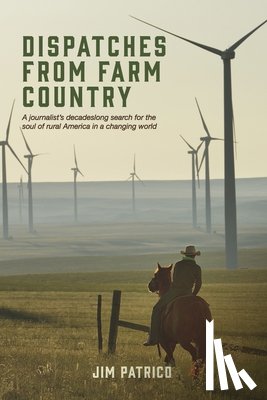 Patrico, Jim - Dispatches from Farm Country: A Journalist's Decadeslong Search for the Soul of Rural America in a Changing World