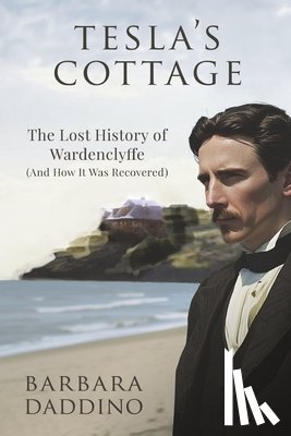 Daddino, Barbara - Tesla's Cottage: The Lost History of Nikola Tesla at Wardenclyffe (and How It Was Recovered