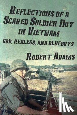 Adams, Robert - Reflections of a Scared Soldier Boy in Vietnam: God, Redlegs, and Blueboys