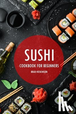 Hoskinson, Brad - Sushi Cookbook for Beginners: A Simple Guide to Making Delicious Sushi at Home