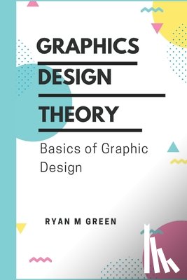 M. Green, Ryan - Graphics Design Theory: Basics of Graphic Design