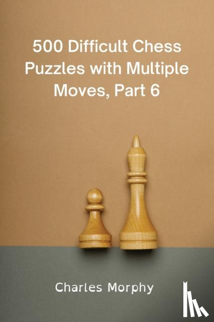 Morphy, Charles - 500 Difficult Chess Puzzles with Multiple Moves, Part 6: Winning Chess Exercises