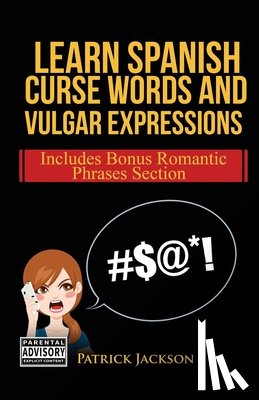 Jackson, Patrick - Learn Spanish Curse Words and Vulgar Expressions: How To Swear Like a Native Spanish Speaker