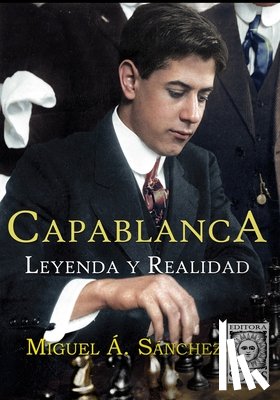 Angel Sanchez, Miguel - Capablanca, Leyenda y Realidad: Tomo único