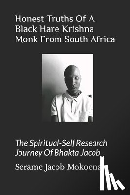 Mokoena J., Serame Jacob - Honest Truths Of A Black Hare Krishna Monk From South Africa: The Spiritual-Self Research Journey Of Bhakta Jacob