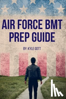 Gott, Kyle - Air Force BMT Prep Guide: Helping you get one step ahead and excel at Basic Military Training