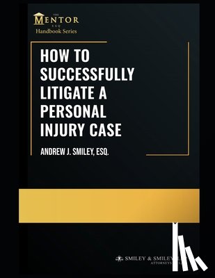 Smiley Esq, Andrew J. - How to Successfully Litigate a Personal Injury Case: A Practical Guide