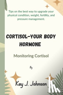 Johnson, Kay J - Cortisol-Your Body Hormone