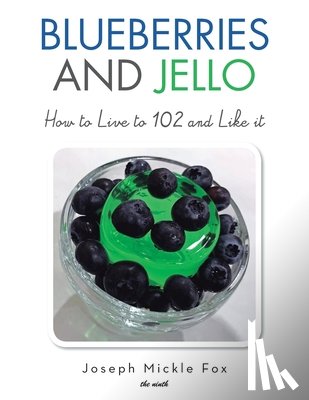 Fox, Joseph Mickle - Blueberries and Jello: How to Live to 102 and Like it