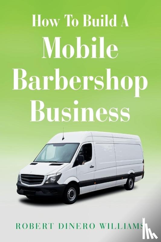 Williams, Robert Dinero - How To Build A Mobile Barbershop Business