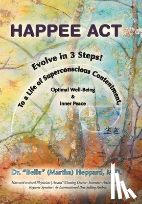 Heppard, Belle (Martha) - H.A.P.P.E.E A.C.T.: Evolve in 3 Steps! To a Life of Superconscious Contentment, Optimal Well-Being, & Inner Peace.