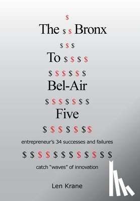 Krane, Len - The Bronx To Bel-Air Five: entrepreneur's 34 successes and failures catch "waves" of innovation