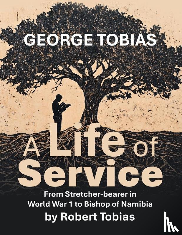 Tobias, Robert - George Tobias A Life of Service From Stretcher-bearer in World War 1 to Bishop of Namibia