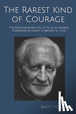 Holland, Matt - The Rarest Kind of Courage: The Extraordinary Life of Fr. John Markoe