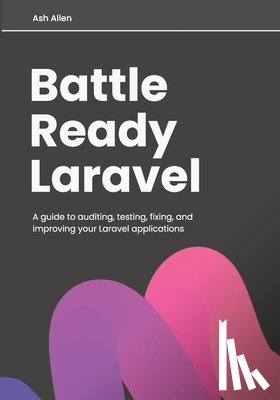 Allen, Ashley - Battle Ready Laravel: A guide to auditing, testing, fixing, and improving your Laravel applications