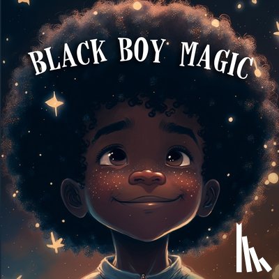 Stanly, Tex - Black Boy Magic: Poetic Picture book speaks to the unique potential of Young Black Boys.