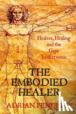 Pengelly, Adrian - The Embodied Healer: Healing, Healers and the Gaps Inbetween