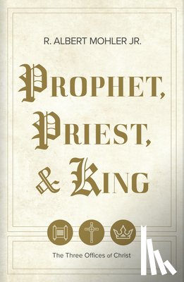 Mohler Jr, R. Albert - Prophet, Priest, & King: The Three Offices of Christ