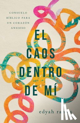 Ramos, Edyah - El Caos Dentro de Mí: Consuelo Bíblico Para Un Corazón Ansioso