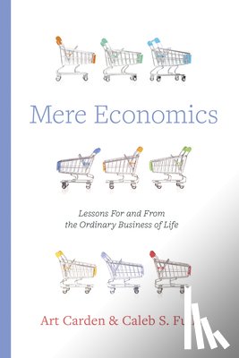 Carden, Art - Mere Economics: Lessons for and from the Ordinary Business of Life