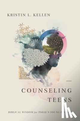 Kellen, Kristin L. - Counseling Teens: Biblical Wisdom for Today's Young People