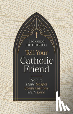 De Chirico, Leonardo - Tell Your Catholic Friend: How to Have Gospel Conversations with Love