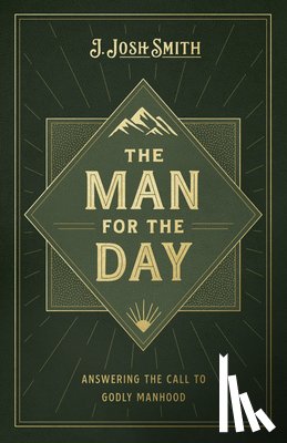 Smith, J. Josh - The Man for the Day: Answering the Call to Godly Manhood