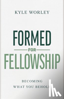 Worley, Kyle - Formed for Fellowship: Becoming What You Behold
