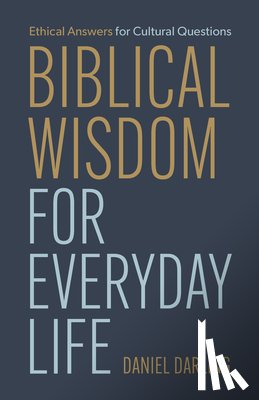 Darling, Daniel - Biblical Wisdom for Everyday Life: Ethical Answers for Cultural Questions