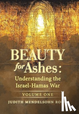 Rood, Judith Mendelsohn - Beauty for Ashes: Understanding the Israel-Hamas War: Volume One