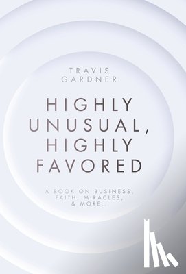 Gardner, Travis - Highly Unusual, Highly Favored: A book on business, faith, miracles, & more...