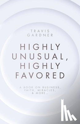 Gardner, Travis - Highly Unusual, Highly Favored: A book on business, faith, miracles, & more...