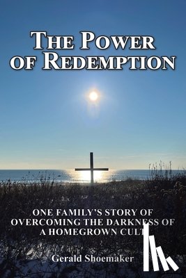 Shoemaker, Gerald - The Power of Redemption: One Family's Story of Overcoming The Darkness of a Homegrown Cult