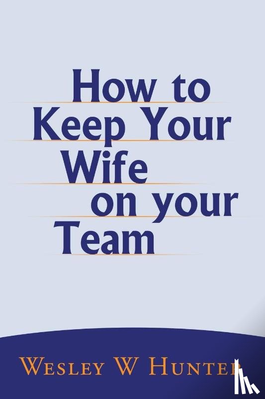 Hunter, Wesley W - How to Keep Your Wife on your Team