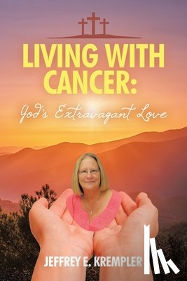 Krempler, Jeffrey E. - Living With Cancer: God's Extravagant Love