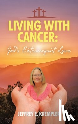 Krempler, Jeffrey E. - Living With Cancer: God's Extravagant Love