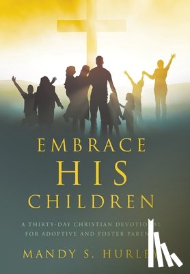 Hurley, Mandy S. - Embrace His Children: A Thirty-Day Christian Devotional for Adoptive and Foster Parents