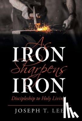Lee, Joseph T. - As Iron Sharpens Iron: Discipleship to Holy Living