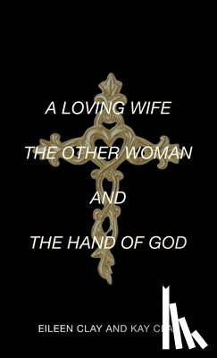 Clay, Eileen - A Loving Wife the Other Woman and the Hand of God